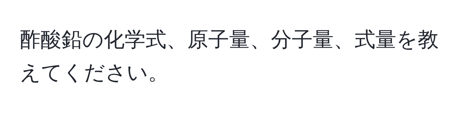 酢酸鉛の化学式、原子量、分子量、式量を教えてください。