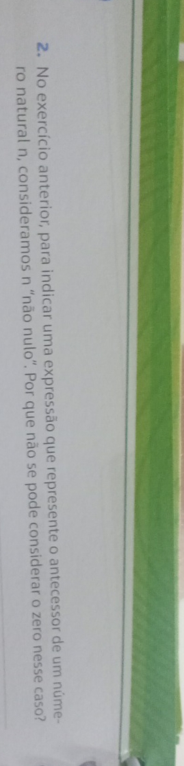 No exercício anterior, para indicar uma expressão que represente o antecessor de um núme- 
ro natural n, consideramos n “não nulo”. Por que não se pode considerar o zero nesse caso?