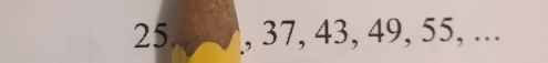 25. , 37, 43, 49, 55, ...