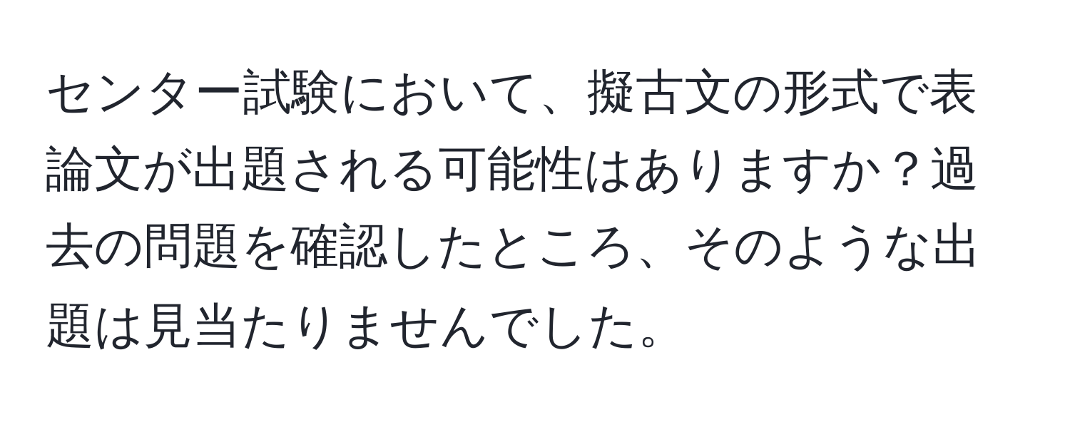 センター試験において、擬古文の形式で表論文が出題される可能性はありますか？過去の問題を確認したところ、そのような出題は見当たりませんでした。