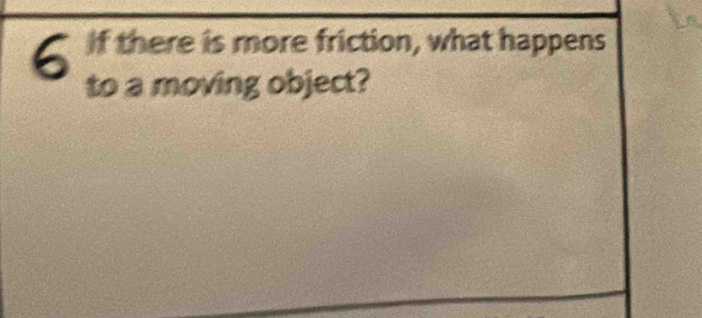 If there is more friction, what happens 
to a moving object?