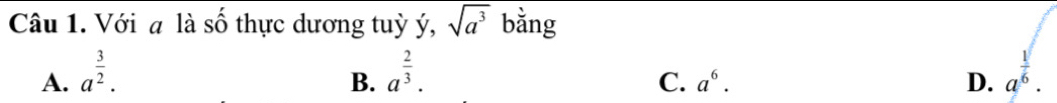 Với a là số thực dương tuỳ ý, sqrt(a^3) bằng
A. a^(frac 3)2. a^(frac 2)3. a^(frac 1)6. 
B.
C. a^6. D.