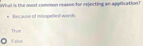 What is the most common reason for rejecting an application?
Because of misspelled words
True
False