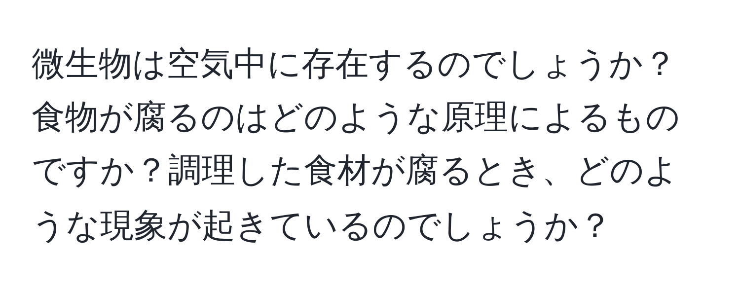微生物は空気中に存在するのでしょうか？食物が腐るのはどのような原理によるものですか？調理した食材が腐るとき、どのような現象が起きているのでしょうか？