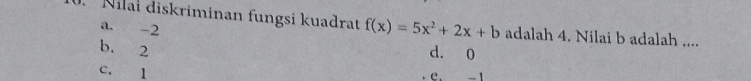 Nilał diskriminan fungsi kuadrat f(x)=5x^2+2x+b adalah 4. Nilai b adalah ....
a. -2
b. 2
d. 0
C. 1
C. - 1