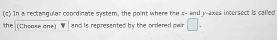 In a rectangular coordinate system, the point where the x - and y -axes intersect is called 
the (Choose one) and is represented by the ordered pair □.