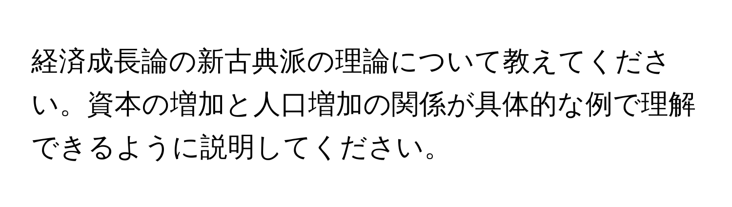 経済成長論の新古典派の理論について教えてください。資本の増加と人口増加の関係が具体的な例で理解できるように説明してください。