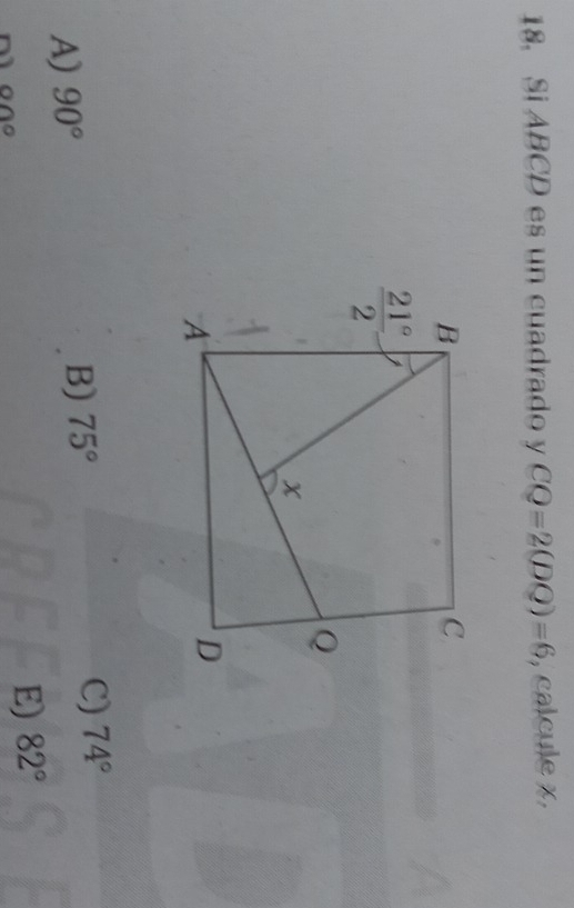 Si ABCD es un cuadrado y CQ=2(DQ)=6 , calcule x,
A) 90° B) 75° C) 74°
00°
E) 82°