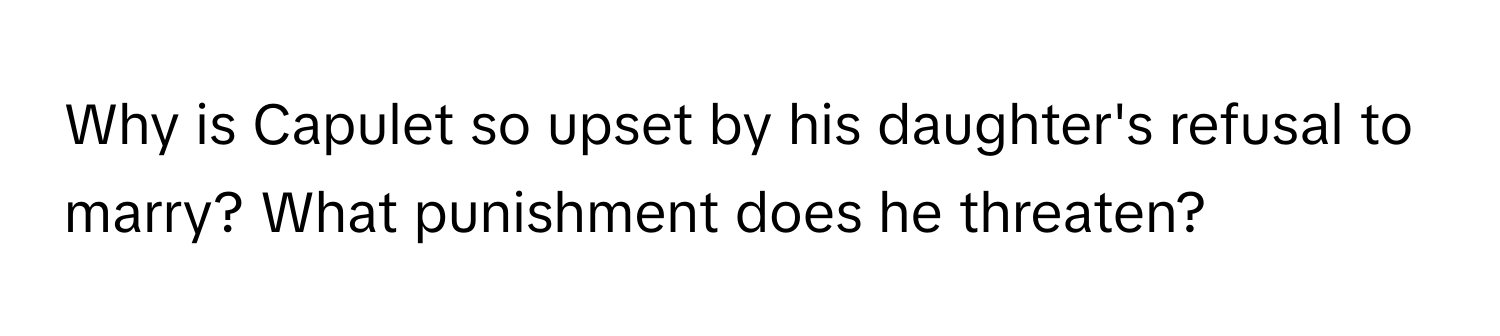 Why is Capulet so upset by his daughter's refusal to marry? What punishment does he threaten?