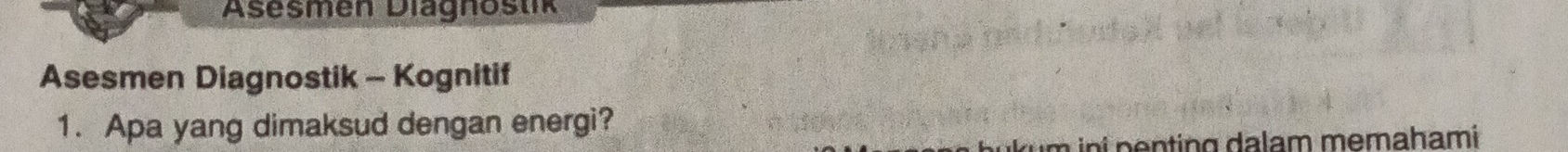 Asesmen Diagnöstik 
Asesmen Diagnostik - Kognitif 
1. Apa yang dimaksud dengan energi? 
um ini penting dalam memahami