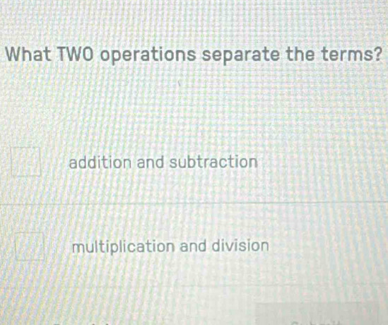 What TWO operations separate the terms?
addition and subtraction
multiplication and division