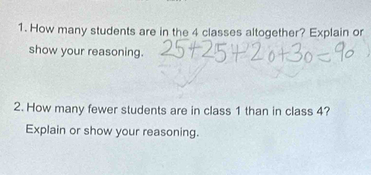 How many students are in the 4 classes altogether? Explain or 
show your reasoning. 
2. How many fewer students are in class 1 than in class 4? 
Explain or show your reasoning.