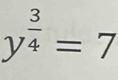 y^(frac 3)4=7