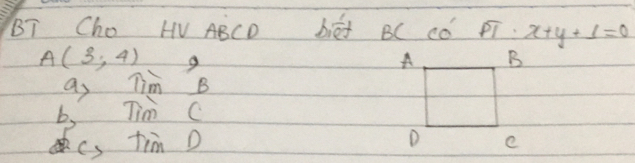 BT Cho HV ABCD bié BC Cǒ FT. x+y+1=0
A(3,4) g 
as Tim B
b、 Tim C
cs tim D