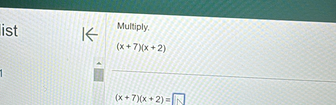 list 
Multiply.
(x+7)(x+2)
(x+7)(x+2)=□