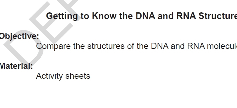 Getting to Know the DNA and RNA Structure 
Objective: 
Compare the structures of the DNA and RNA molecul 
Material: 
Activity sheets