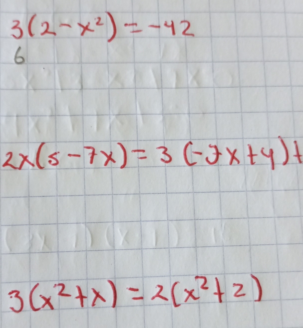 3(2-x^2)=-42
6
2x(5-7x)=3(-7x+4)+
3(x^2+x)=2(x^2+2)