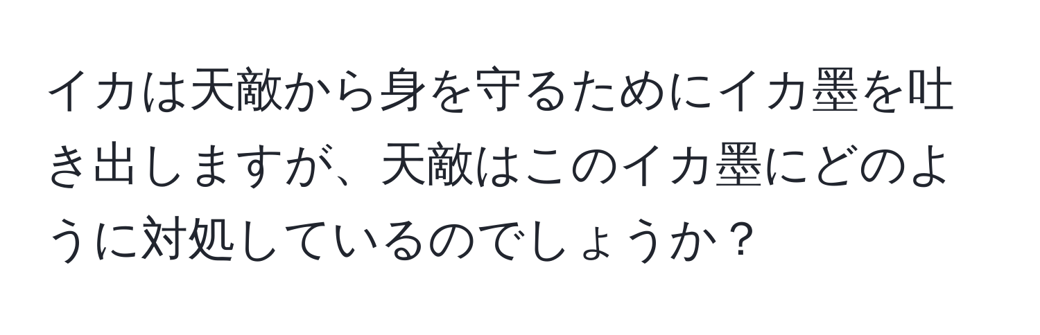 イカは天敵から身を守るためにイカ墨を吐き出しますが、天敵はこのイカ墨にどのように対処しているのでしょうか？