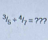 ^3/_5/^4/_7= ???