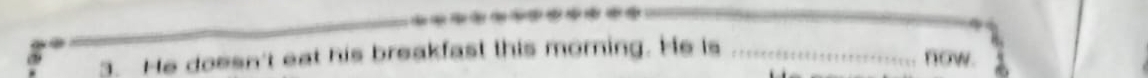 He doesn't eat his breakfast this morning. He is _now.