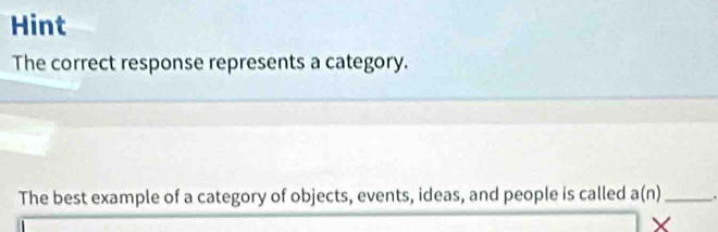 Hint 
The correct response represents a category. 
The best example of a category of objects, events, ideas, and people is called a(n) _. 
X