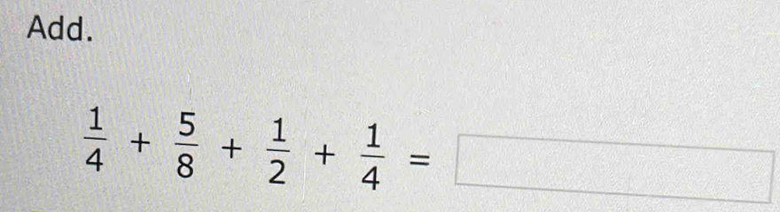 Add.
 1/4 + 5/8 + 1/2 + 1/4 =□