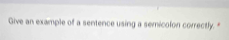 Give an example of a sentence using a semicolon correctly. "