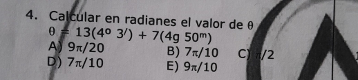 Calcular en radianes el valor de θ
θ =13(4°3'(4)+7(4g50^m)
A) 9π/20 B) 7π/10 C) π/2
D) 7π/10 E) 9π/10