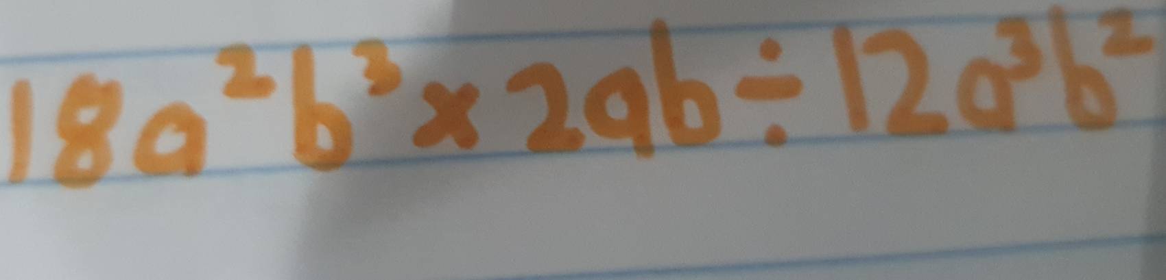 18a^2b^3* 2ab/ 12a^3b^2