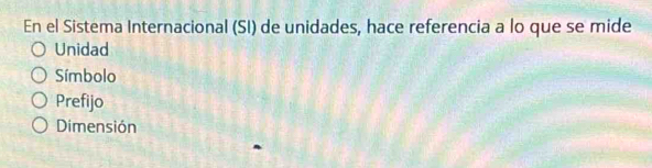 En el Sistema Internacional (SI) de unidades, hace referencia a lo que se mide
Unidad
Símbolo
Prefijo
Dimensión