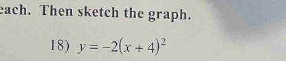 each. Then sketch the graph. 
18) y=-2(x+4)^2