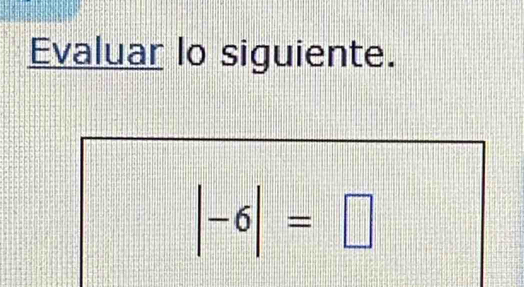 Evaluar lo siguiente.
|-6|=□