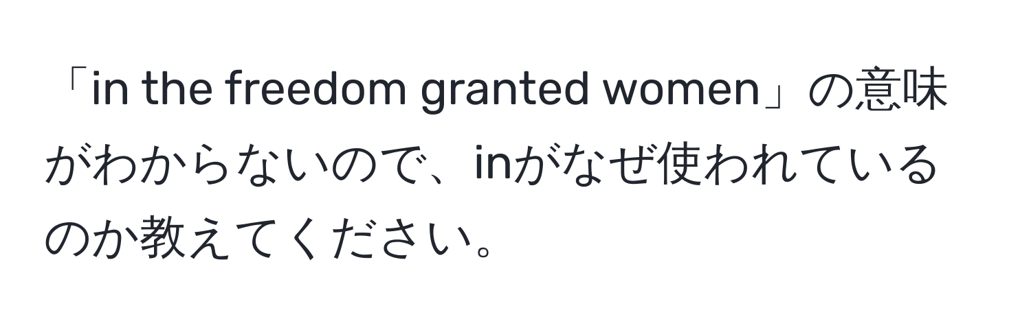 「in the freedom granted women」の意味がわからないので、inがなぜ使われているのか教えてください。