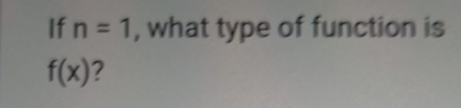 If n=1 , what type of function is
f(x) ?