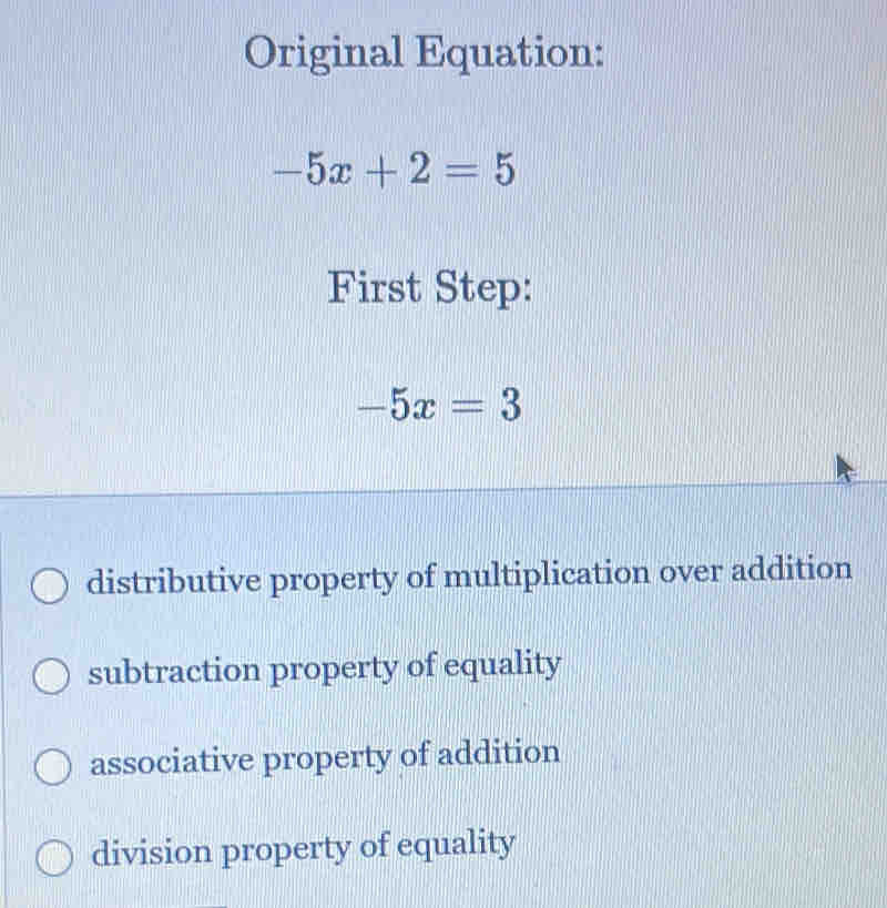 Original Equation:
-5x+2=5
First Step:
-5x=3
distributive property of multiplication over addition
subtraction property of equality
associative property of addition
division property of equality