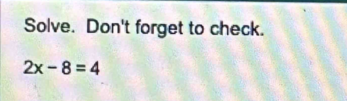 Solve. Don't forget to check.
2x-8=4