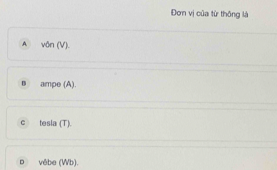 Đơn vị của từ thông là
A vôn (V).
B ampe (A).
C tesla (T).
D vêbe (Wb).