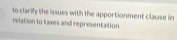 to clarify the issues with the apportionment clause in 
relation to taxes and representation