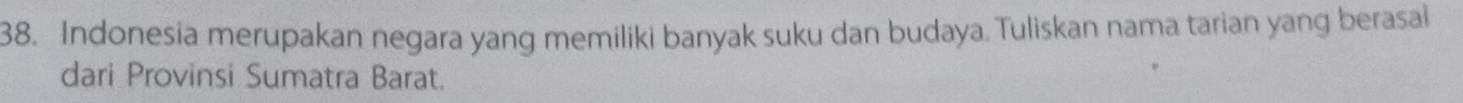 Indonesia merupakan negara yang memiliki banyak suku dan budaya. Tuliskan nama tarian yang berasal 
dari Provinsi Sumatra Barat.