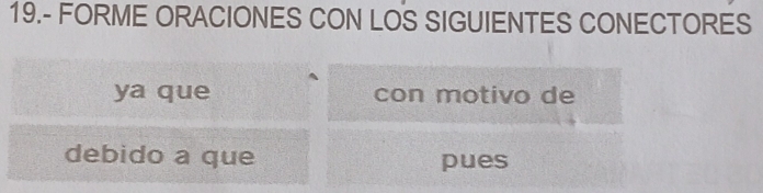 19.- FORME ORACIONES CON LOS SIGUIENTES CONECTORES 
ya que con motivo de 
debido a que pues