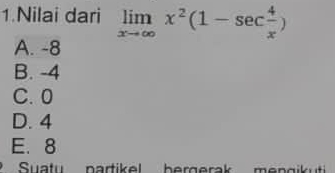 Nilai dari limlimits _xto ∈fty x^2(1-sec  4/x )
A. -8
B. -4
C. 0
D. 4
E. 8
Suatu nartikel bergerak