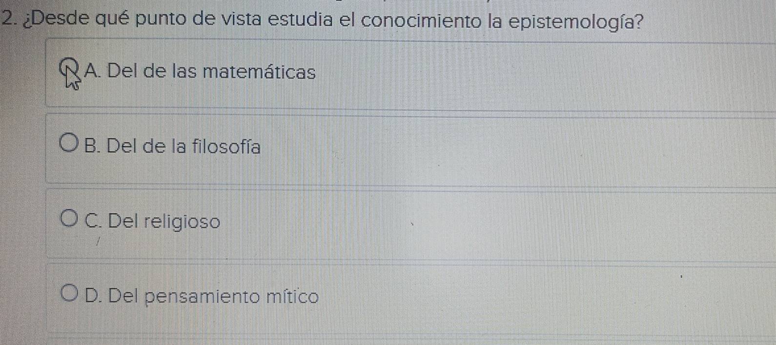 ¿Desde qué punto de vista estudia el conocimiento la epistemología?
A. Del de las matemáticas
B. Del de la filosofía
C. Del religioso
D. Del pensamiento mítico