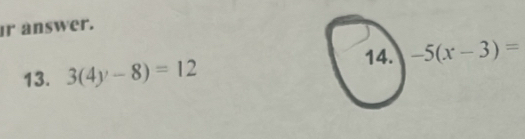 ir answer. 
14. -5(x-3)=
13. 3(4y-8)=12