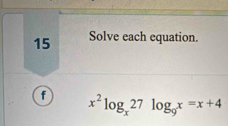 Solve each equation. 
f
x^2log _x27log _9x=x+4