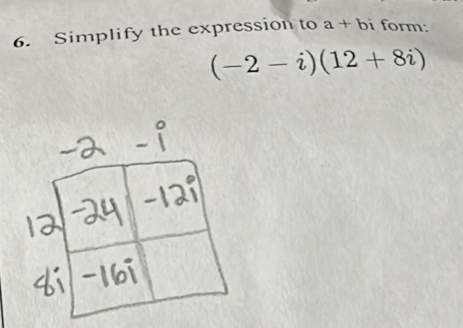 Simplify the expression to a+bi form:
(-2-i)(12+8i)