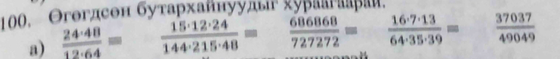 100, Θгогдсен буτархαйнууды хураагаараи, 
a)  24· 48/12· 64 =  15· 12· 24/144· 215· 48 = 686868/727272 = ^circ   16· 7· 13/64· 35· 39 =  37037/49049 