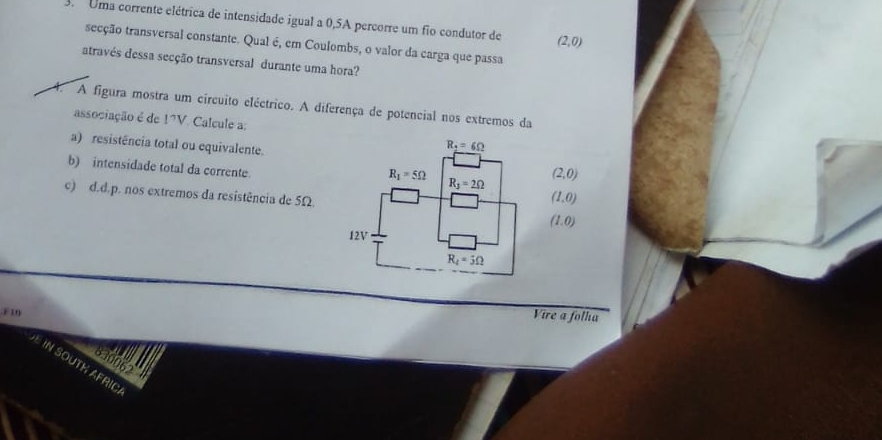 Uma corrente elétrica de intensidade igual a 0,5A percorre um fio condutor de (2,0)
secção transversal constante. Qual é, em Coulombs, o valor da carga que passa
através dessa secção transversal durante uma hora?
4. A figura mostra um círcuito eléctrico. A diferença de potencial nos extremos da
associação é de PV Calcule a:
a) resistência total ou equivalente. (2,0)
b) intensidade total da corrente
c) d.d.p. nos extremos da resistência de 5Ω
(1,0)
(1,0)
Fx0
Vire a folha
E IN SOUTK AFRIC 6 30062