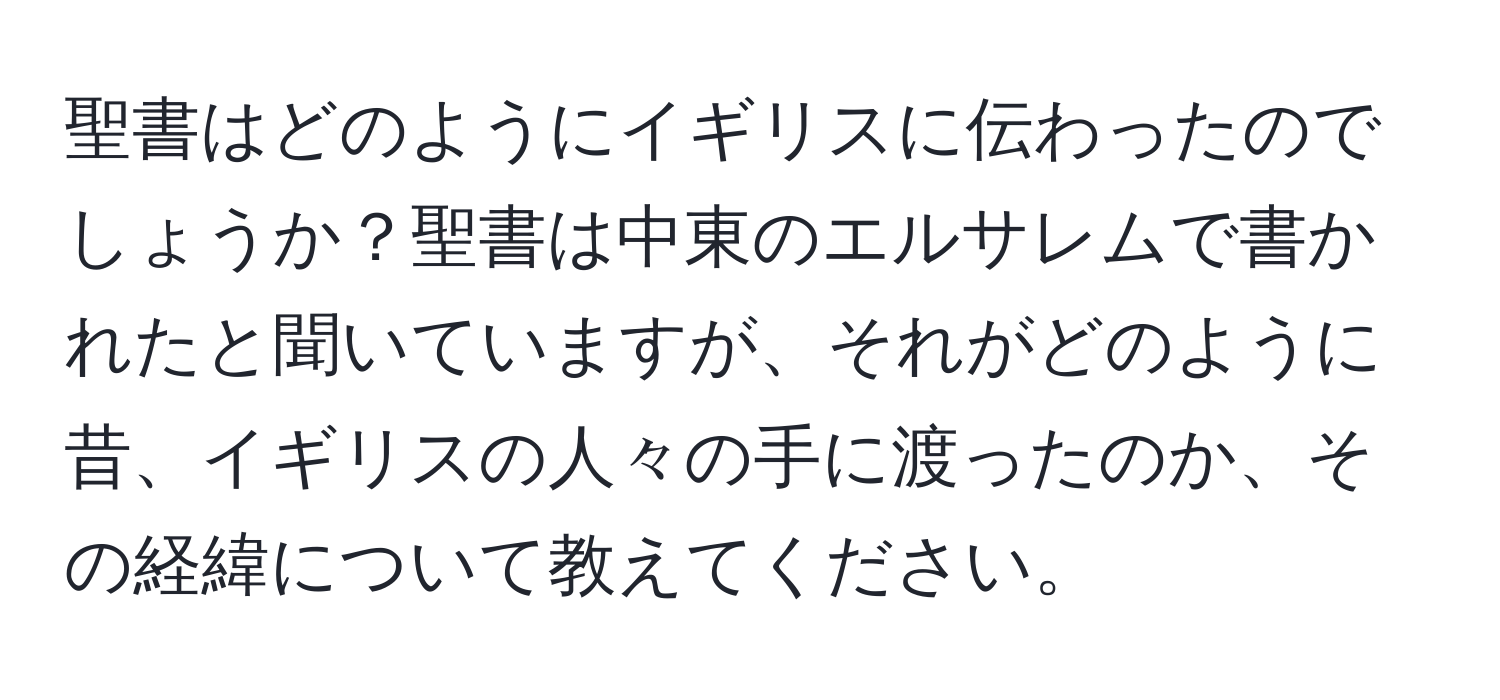 聖書はどのようにイギリスに伝わったのでしょうか？聖書は中東のエルサレムで書かれたと聞いていますが、それがどのように昔、イギリスの人々の手に渡ったのか、その経緯について教えてください。