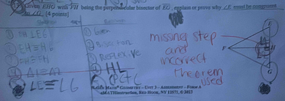 Given EHG with FH being the perpendicular bisector of overline EG , explain or prove why ∠ E must be congruent 
, [4 points]
E
F 
M Gễn Math* Geometry - Unit 3 - Amemmere - Form A 
«MA THiastruction, Rεο Ηooz, NY 12571, © 2023