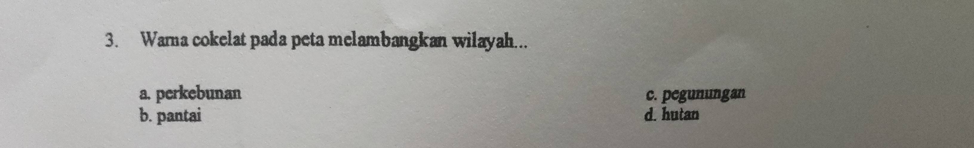 Warna cokelat pada peta melambangkan wilayah...
a. perkebunan c. pegunungan
b. pantai d. hutan